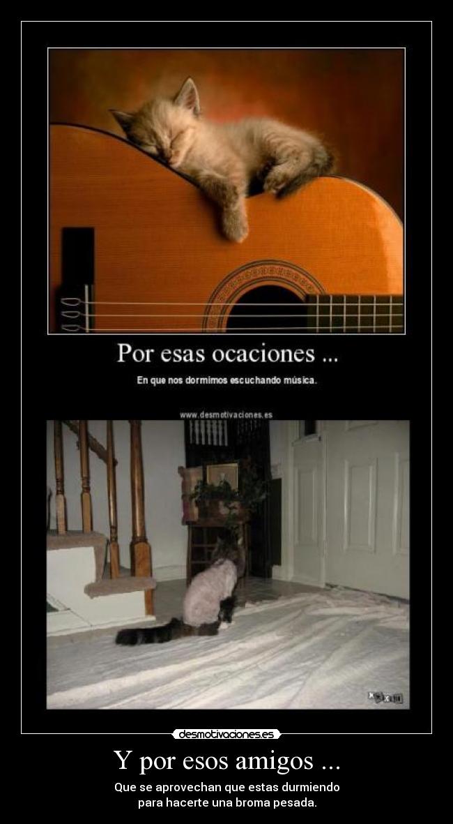 Y por esos amigos ... - Que se aprovechan que estas durmiendo
para hacerte una broma pesada.