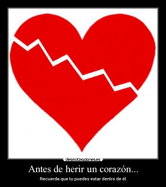 Antes de herir un corazón... - Recuerda que tu puedes estar dentro de él.