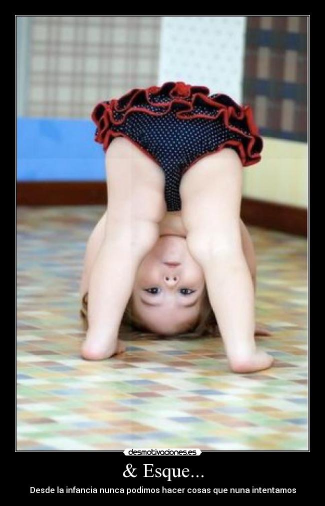 & Esque... - Desde la infancia nunca podimos hacer cosas que nuna intentamos