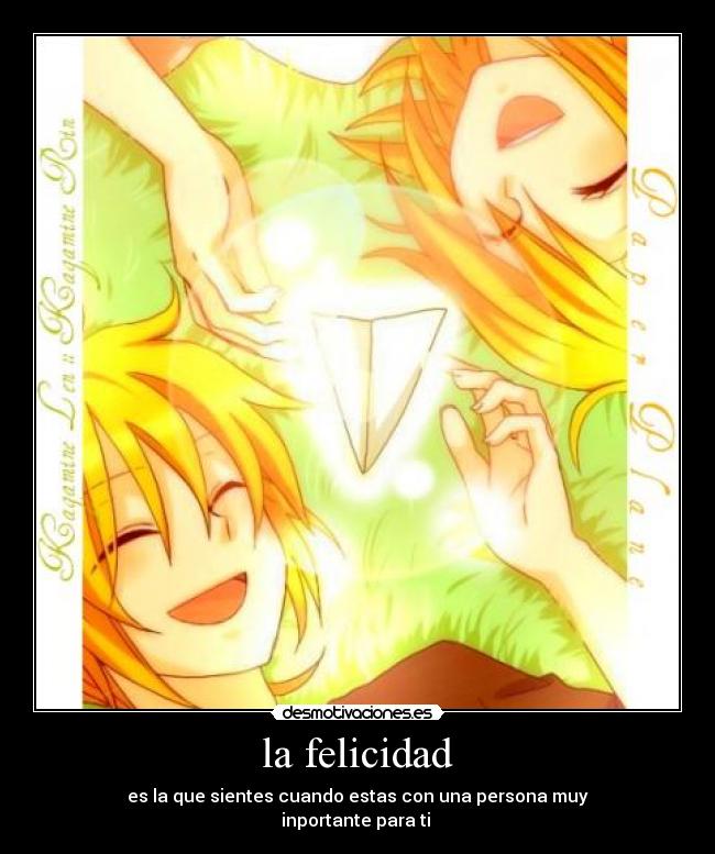 la felicidad - es la que sientes cuando estas con una persona muy
inportante para ti