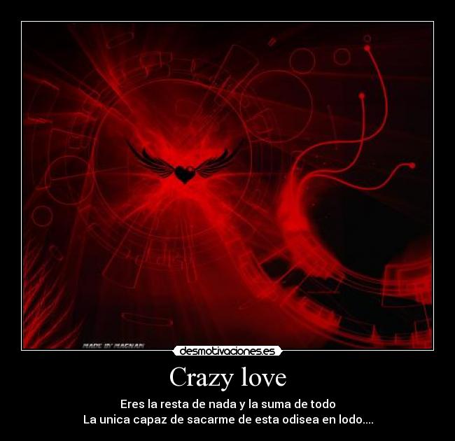 Crazy love - Eres la resta de nada y la suma de todo
La unica capaz de sacarme de esta odisea en lodo....