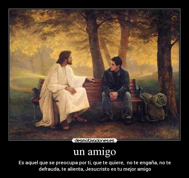 un amigo - Es aquel que se preocupa por ti, que te quiere,  no te engaña, no te
defrauda, te alienta, Jesucristo es tu mejor amigo