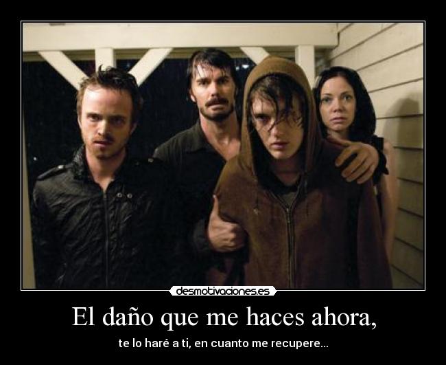 El daño que me haces ahora, - te lo haré a ti, en cuanto me recupere...