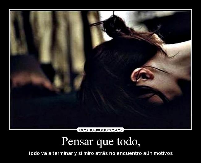Pensar que todo, - todo va a terminar y si miro atrás no encuentro aún motivos