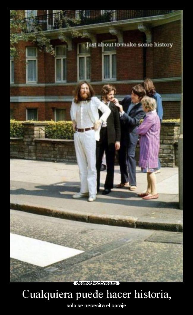 Cualquiera puede hacer historia, - solo se necesita el coraje.