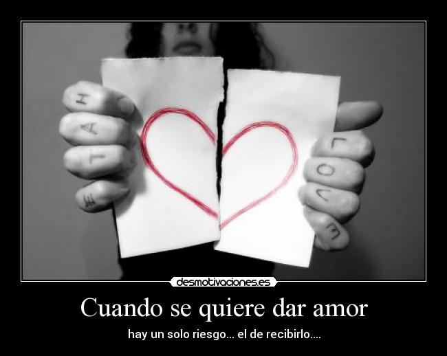 Cuando se quiere dar amor - hay un solo riesgo... el de recibirlo....