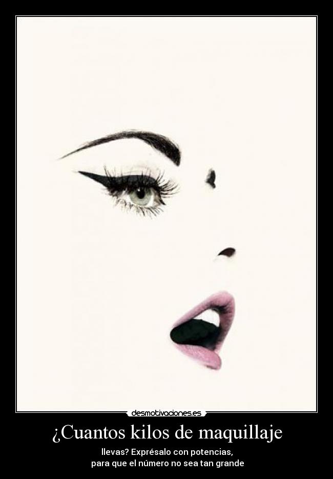 ¿Cuantos kilos de maquillaje - llevas? Exprésalo con potencias,
para que el número no sea tan grande