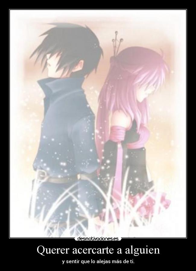 Querer acercarte a alguien - y sentir que lo alejas más de ti.