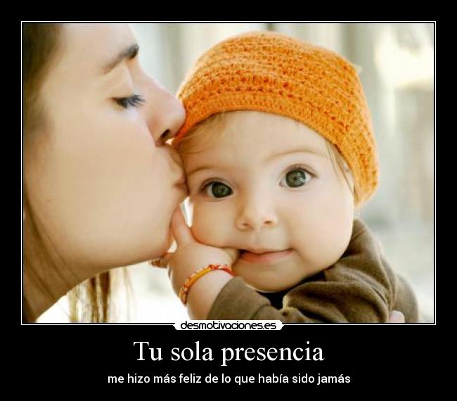 Tu sola presencia - me hizo más feliz de lo que había sido jamás
