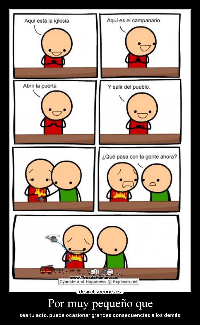 Por muy pequeño que - sea tu acto, puede ocasionar grandes consecuencias a los demás.