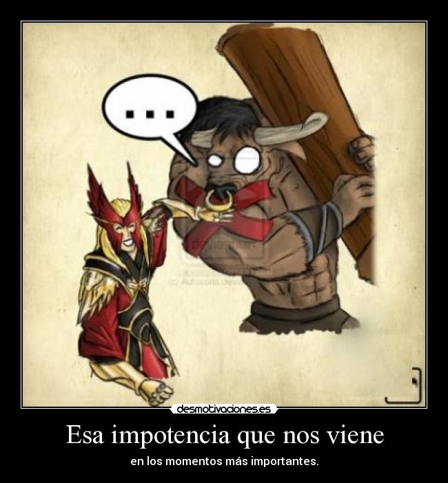 Esa impotencia que nos viene - en los momentos más importantes.