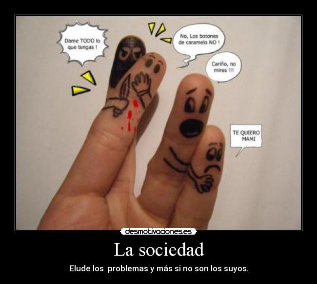La sociedad - Elude los  problemas y más si no son los suyos.