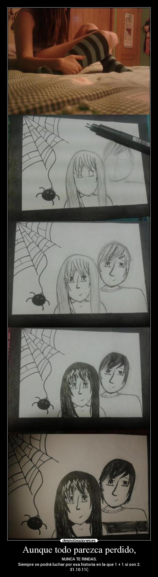 Aunque todo parezca perdido, - NUNCA TE RINDAS.
Siempre se podrá luchar por esa historia en la que 1 + 1 si son 2.
31.10.11(:
