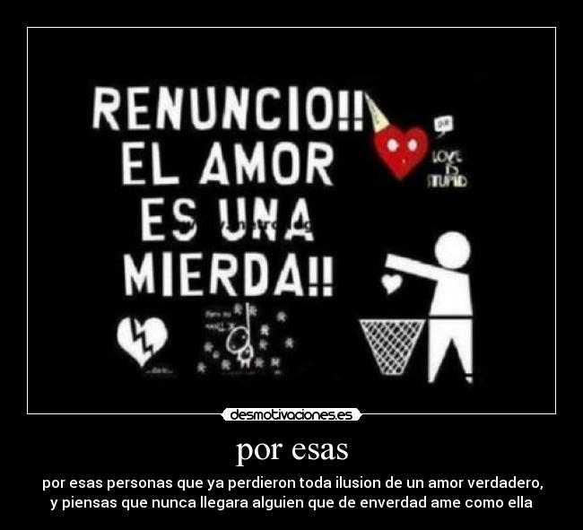 por esas - por esas personas que ya perdieron toda ilusion de un amor verdadero,
y piensas que nunca llegara alguien que de enverdad ame como ella