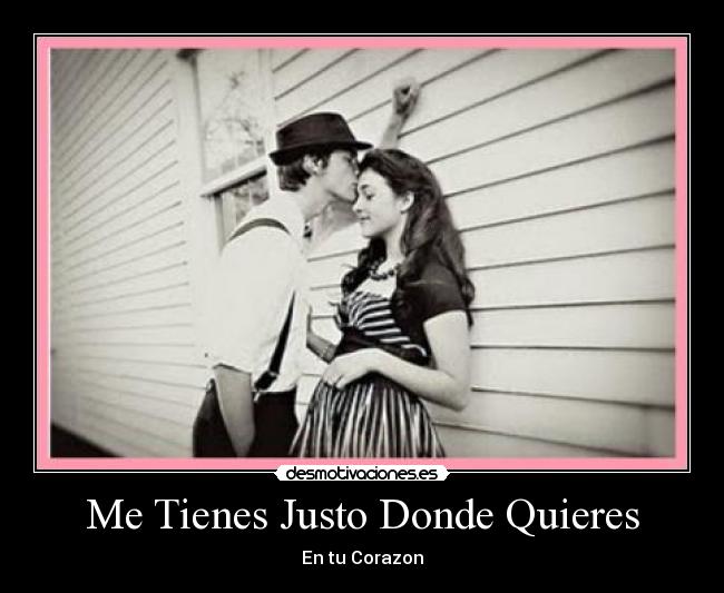Me Tienes Justo Donde Quieres - En tu Corazon♥