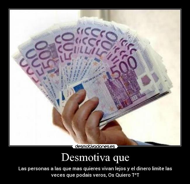 Desmotiva que - Las personas a las que mas quieres vivan lejos y el dinero limite las
veces que podais veros, Os Quiero T^T