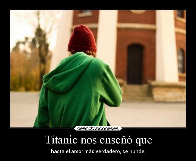 Titanic nos enseñó que - hasta el amor más verdadero, se hunde.