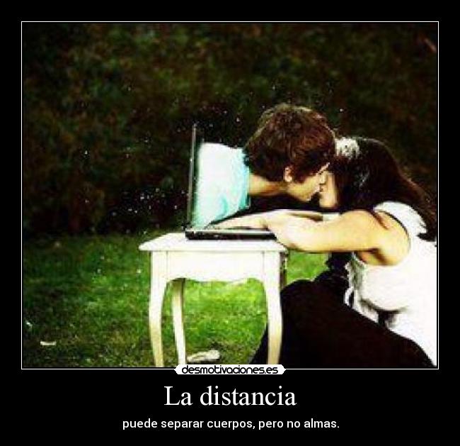 La distancia - puede separar cuerpos, pero no almas.