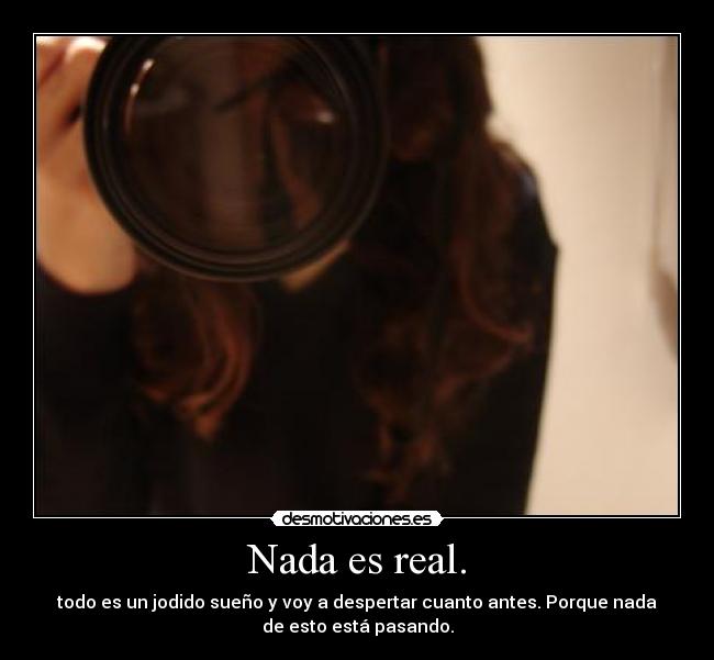 Nada es real. - todo es un jodido sueño y voy a despertar cuanto antes. Porque nada
de esto está pasando.