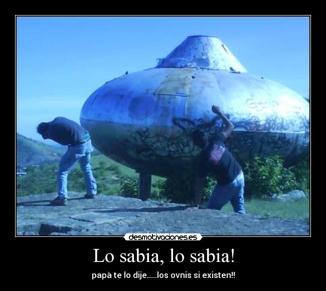 Lo sabia, lo sabia! - papà te lo dije.....los ovnis si existen!!