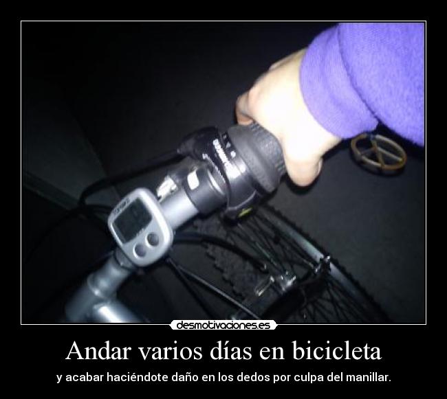 Andar varios días en bicicleta - y acabar haciéndote daño en los dedos por culpa del manillar.