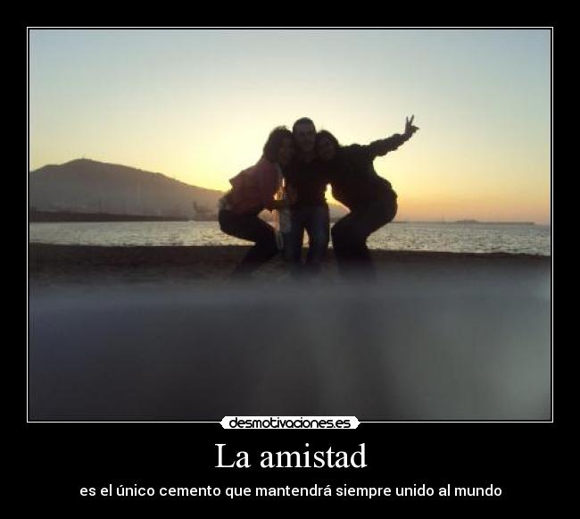 La amistad - es el único cemento que mantendrá siempre unido al mundo