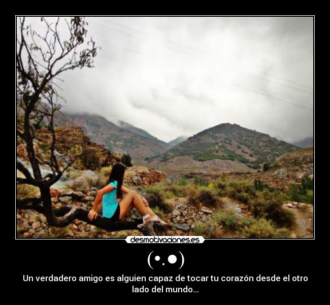 (•.●) - Un verdadero amigo es alguien capaz de tocar tu corazón desde el otro
lado del mundo...♥