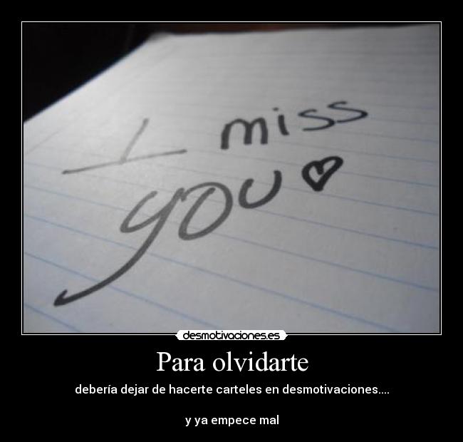 Para olvidarte - debería dejar de hacerte carteles en desmotivaciones....

y ya empece mal