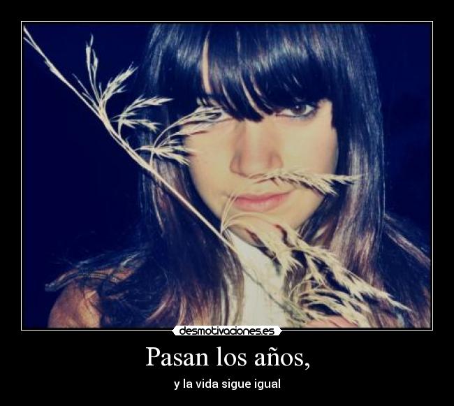 Pasan los años, - y la vida sigue igual
