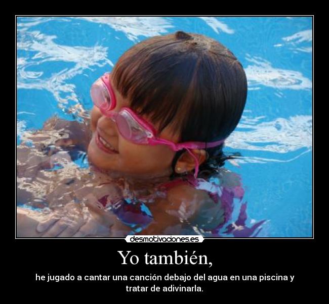 Yo también, - he jugado a cantar una canción debajo del agua en una piscina y tratar de adivinarla.