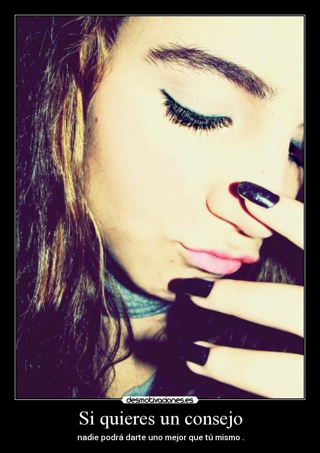 Si quieres un consejo - nadie podrá darte uno mejor que tú mismo .