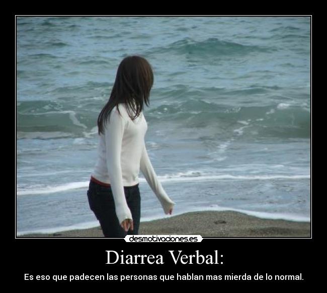 Diarrea Verbal: - Es eso que padecen las personas que hablan mas mierda de lo normal.