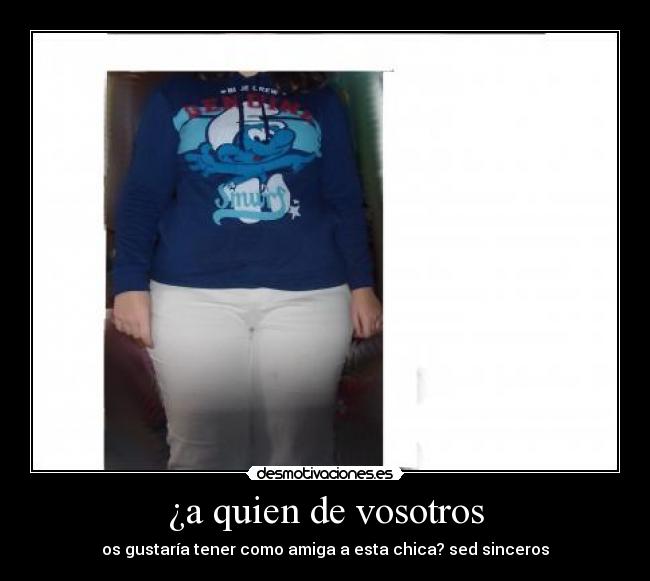 ¿a quien de vosotros -