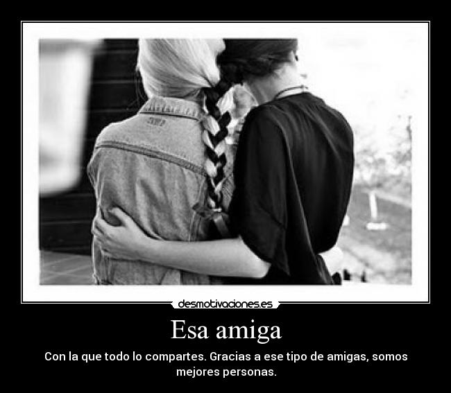 Esa amiga - Con la que todo lo compartes. Gracias a ese tipo de amigas, somos mejores personas.