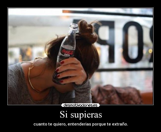 Si supieras - cuanto te quiero, entenderias porque te extraño.