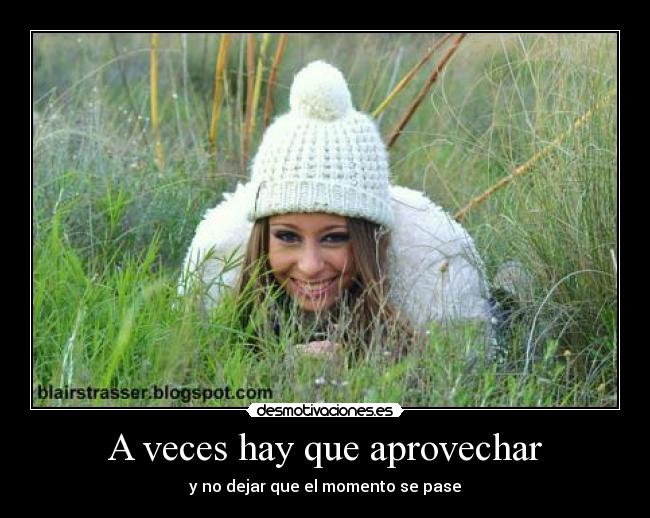 A veces hay que aprovechar - y no dejar que el momento se pase
