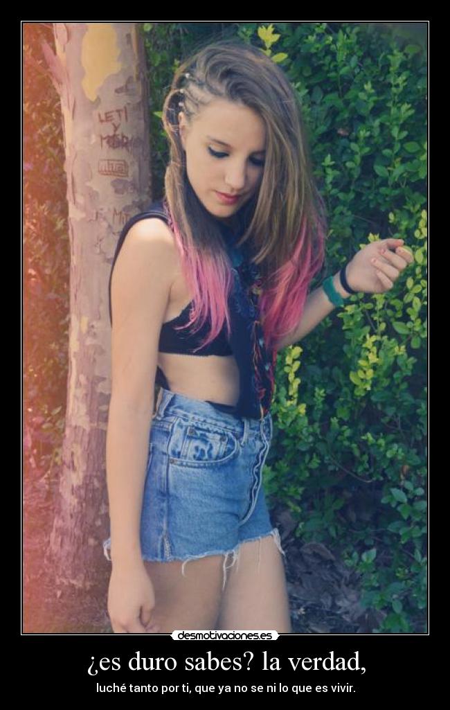 ¿es duro sabes? la verdad, - luché tanto por ti, que ya no se ni lo que es vivir.