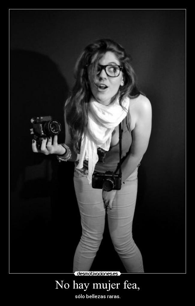 No hay mujer fea, - sólo bellezas raras.
