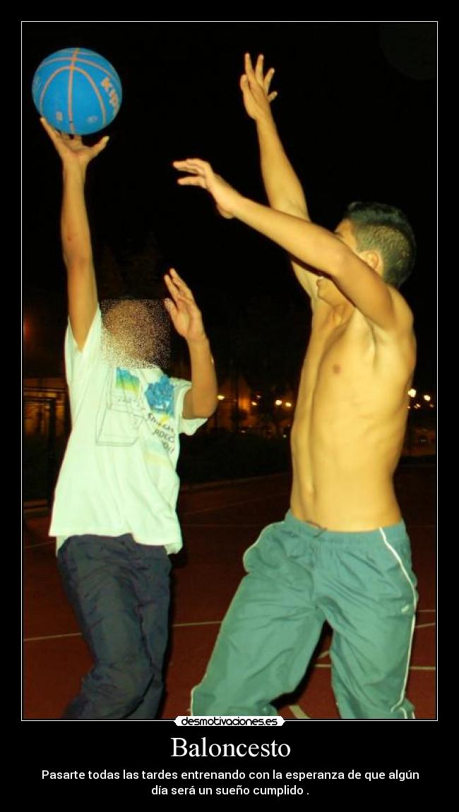Baloncesto - Pasarte todas las tardes entrenando con la esperanza de que algún
día será un sueño cumplido .