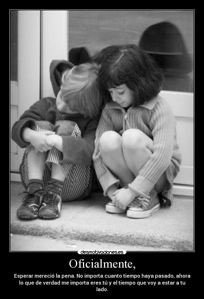 Oficialmente, - Esperar mereció la pena. No importa cuanto tiempo haya pasado, ahora
lo que de verdad me importa eres tú y el tiempo que voy a estar a tu
lado.