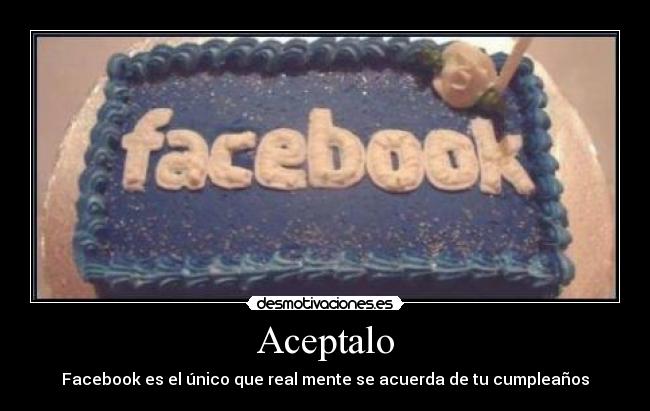 Aceptalo - Facebook es el único que real mente se acuerda de tu cumpleaños