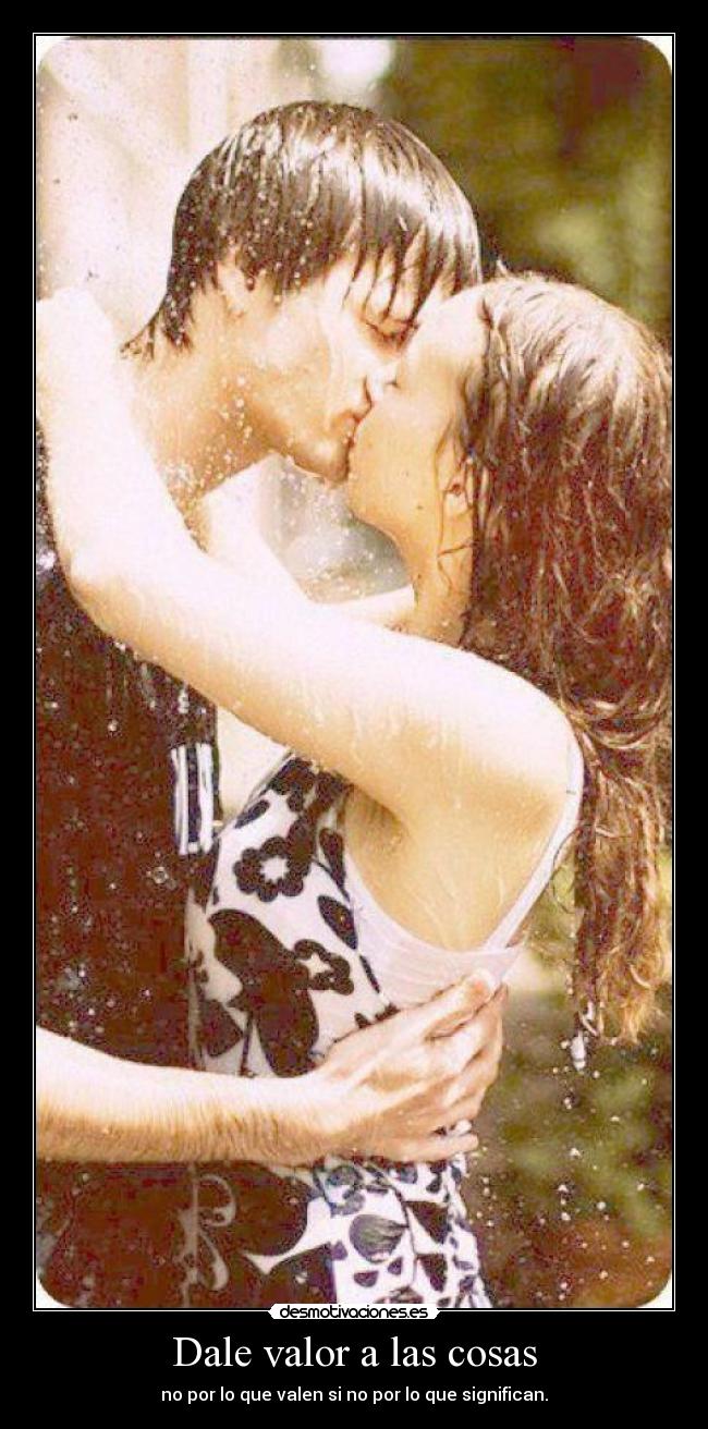 Dale valor a las cosas - no por lo que valen si no por lo que significan.