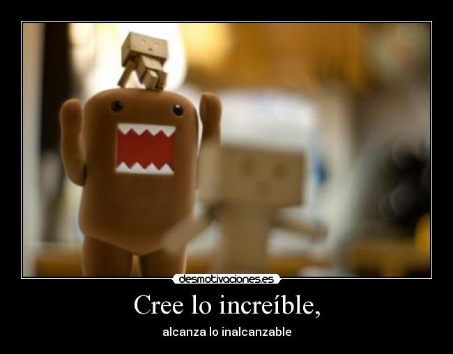 Cree lo increíble, - alcanza lo inalcanzable