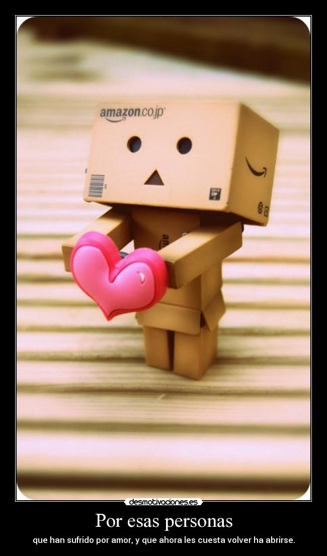 Por esas personas - que han sufrido por amor, y que ahora les cuesta volver ha abrirse.