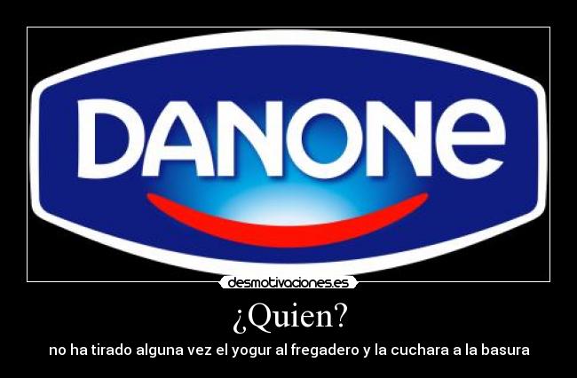 ¿Quien? - no ha tirado alguna vez el yogur al fregadero y la cuchara a la basura