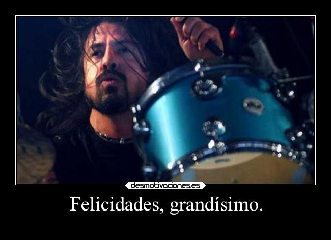 Felicidades, grandísimo. -