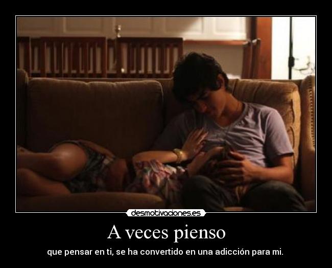 A veces pienso - que pensar en ti, se ha convertido en una adicción para mi. ♥