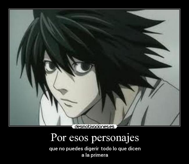 Por esos personajes - que no puedes digerir  todo lo que dicen
a la primera