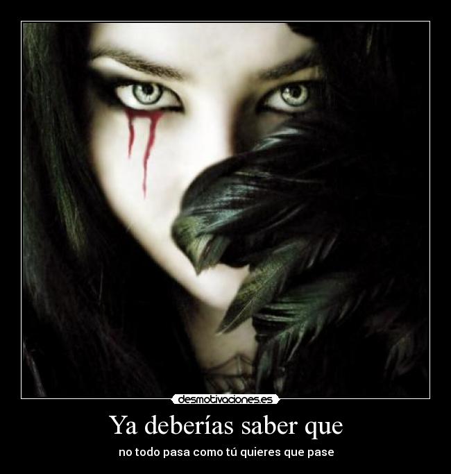 Ya deberías saber que - no todo pasa como tú quieres que pase