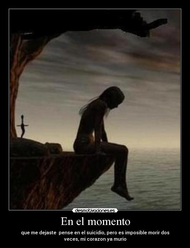 En el momento - que me dejaste pense en el suicidio, pero es imposible morir dos
veces, mi corazon ya murio